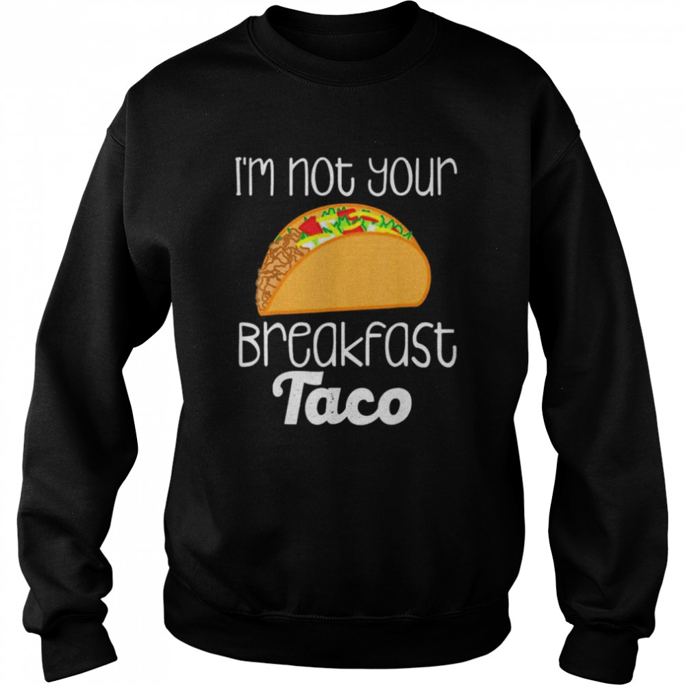 I’m Not Your Breakfast Taco Jill Biden Shirt Unisex Sweatshirt