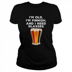 I’m Old I’m Finnish and I need Glasses Beer  Classic Women's T-shirt