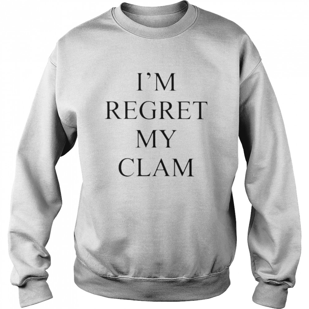 I’m Regret My Clam T-Shirt Unisex Sweatshirt