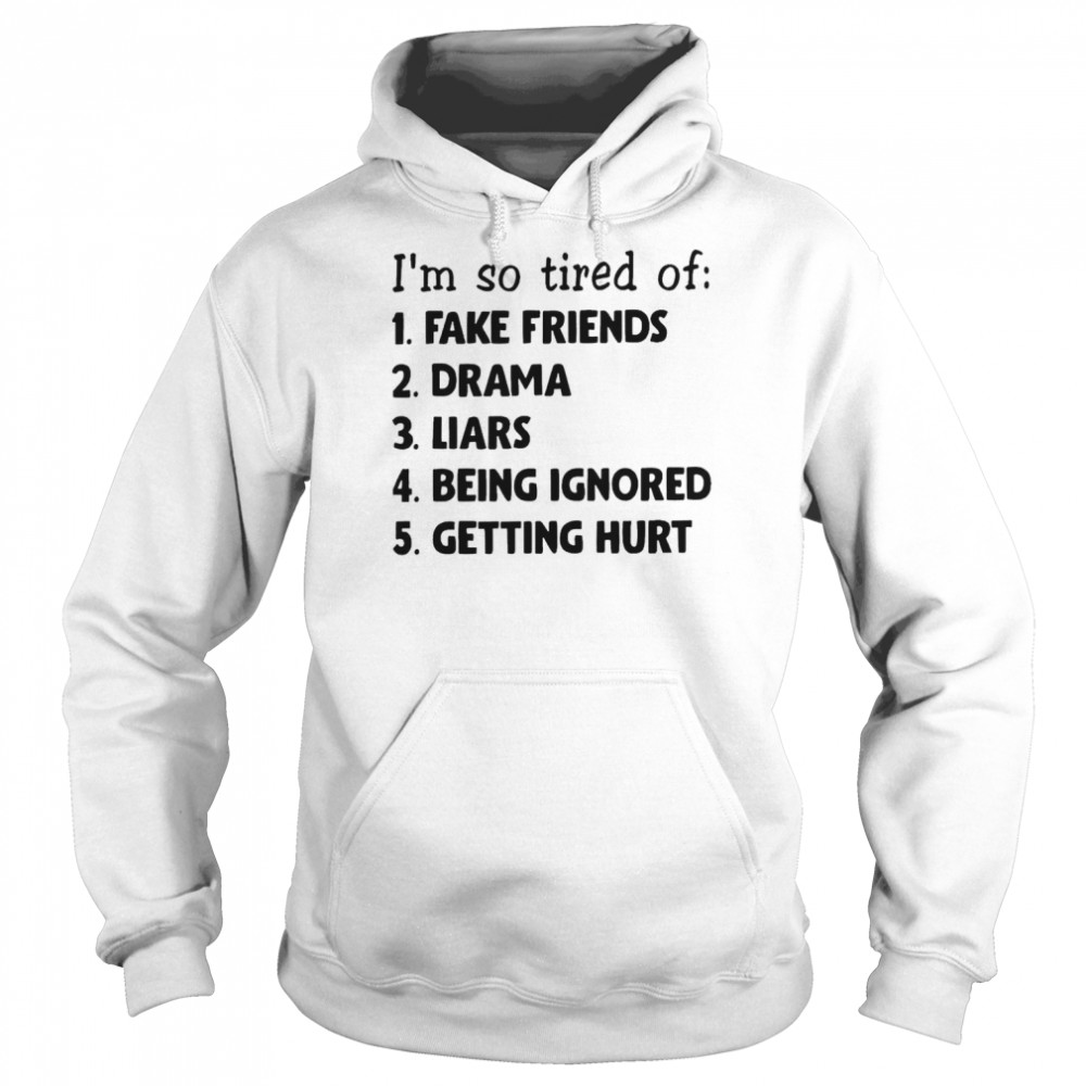 I’m So Tired Of Fake Friends Drama Liars Being Ignored Getting Hurt Shirt Unisex Hoodie