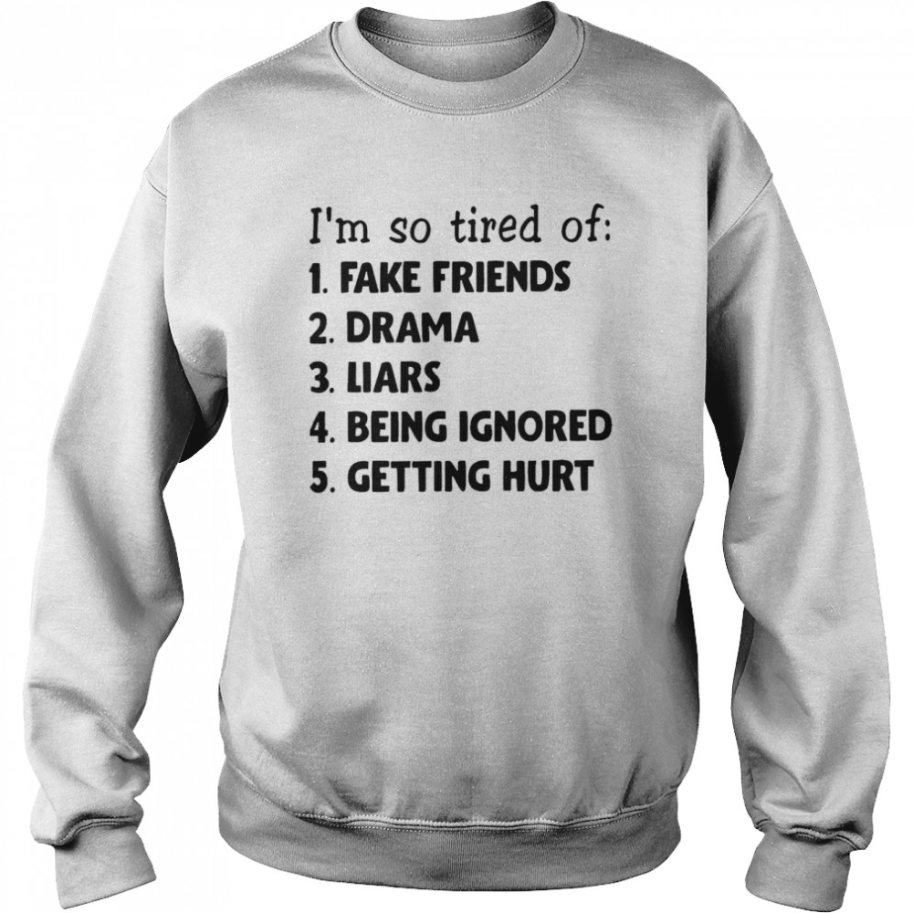 I’m So Tired Of Fake Friends Drama Liars Being Ignored Getting Hurt Shirt Unisex Sweatshirt