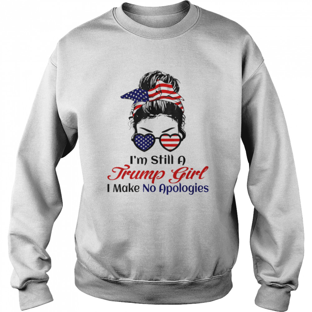 I’m Still a Trump Girl Make No Apologies Shirt Unisex Sweatshirt