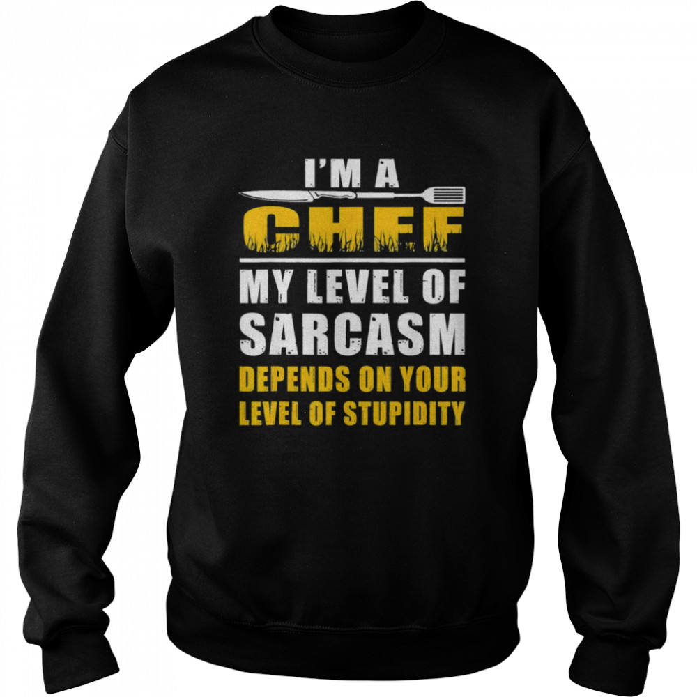 I’m a Chef My Level Of Sarcasm Depends on level your T-Shirt Unisex Sweatshirt