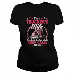 I’m a Trucker’s wife we don’t do that while keep calm thing  Classic Women's T-shirt