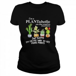 I’m a plantaholic on the road to recovery just kidding  Classic Women's T-shirt