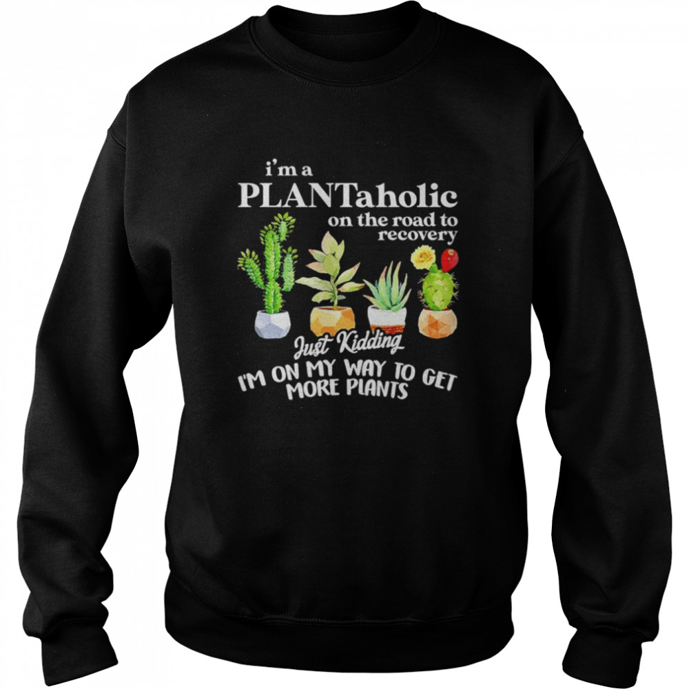 I’m a plantaholic on the road to recovery just kidding  Unisex Sweatshirt