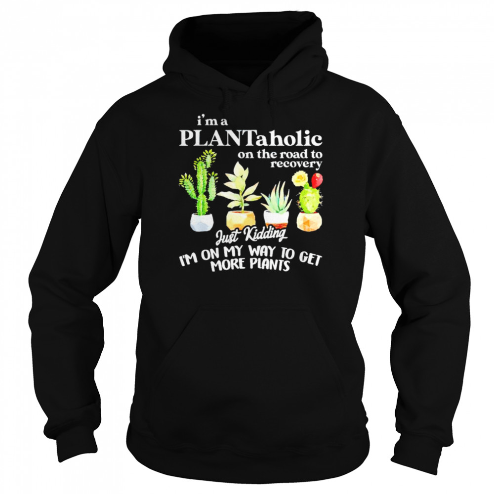 I’m a plantaholic on the road to recovery unisex T- Unisex Hoodie