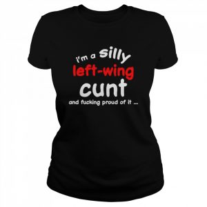 I’m a silly left wing cunt and fucking proud of it  Classic Women's T-shirt