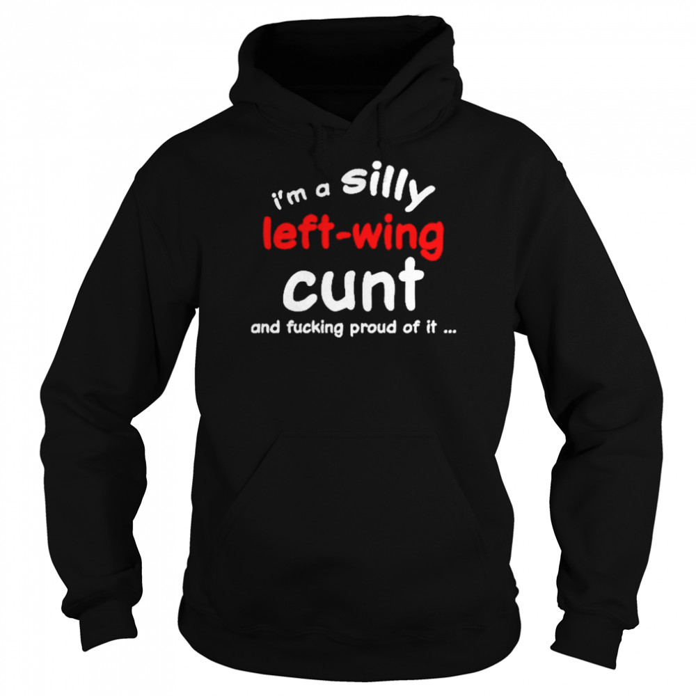 I’m a silly left wing cunt and fucking proud of it  Unisex Hoodie