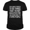 I’m always forced to do things that I’m not qualified for like being nice to stupid people  Classic Men's T-shirt