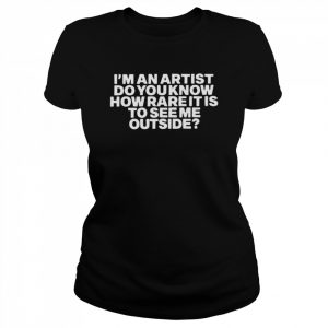 I’m an artist do you know how rare it is to see me outside  Classic Women's T-shirt