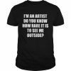 I’m an artist do you know how rare it is to see me outside premium fit mens  Classic Men's T-shirt