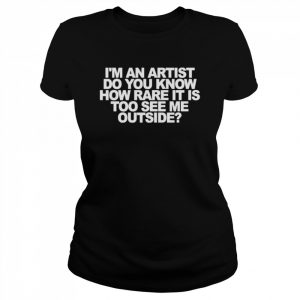 I’m an artist do you know how rare it is too see me outside  Classic Women's T-shirt