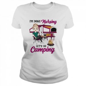 I’m done Nursing let’s go Camping  Classic Women's T-shirt