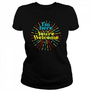 I’m here you’re welcome  Classic Women's T-shirt