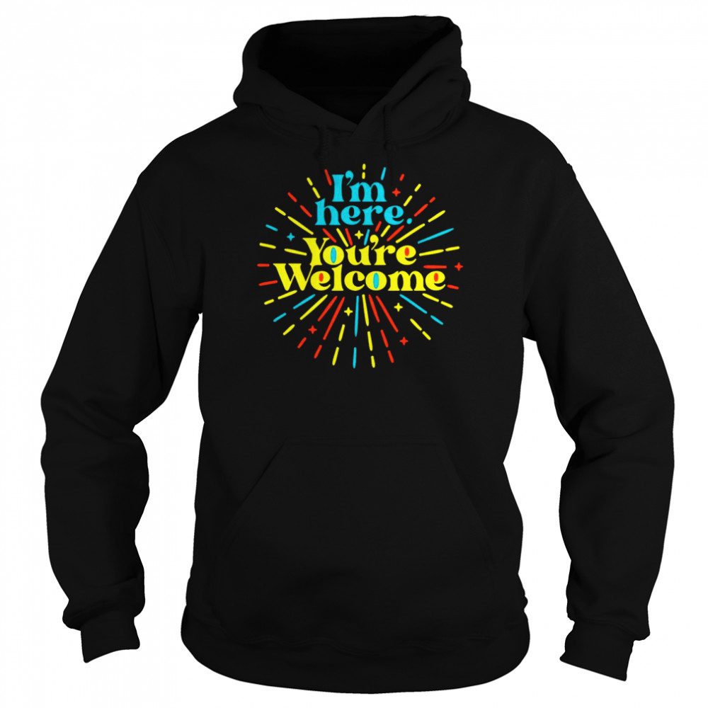 I’m here you’re welcome  Unisex Hoodie