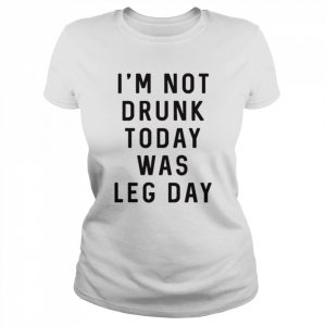 I’m not drunk today was leg day  Classic Women's T-shirt