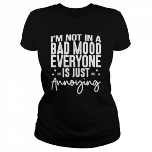 I’m not in a bad mood everyone is just annoying unisex T- Classic Women's T-shirt