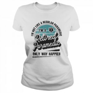 I’m not like a regular Paramedic I’m a Retired Paramedic only way happier  Classic Women's T-shirt