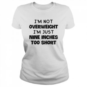 I’m not overweight I’m just nine inches too short  Classic Women's T-shirt