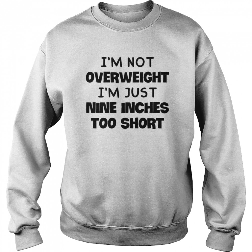 I’m not overweight I’m just nine inches too short  Unisex Sweatshirt