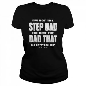 I’m not the step dad I’m just the dad that stepped up  Classic Women's T-shirt