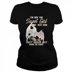 I’m not the sweet Girl next door I am the crazy Dragon lady down the street  Classic Women's T-shirt