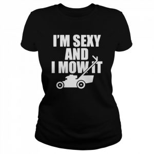 I’m sexy and I mow it unisex T- and hoodie Classic Women's T-shirt