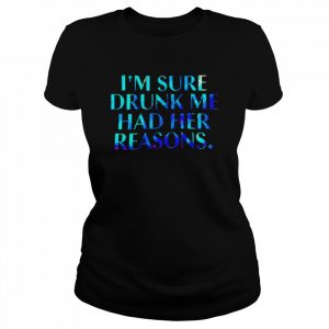 I’m sure drunk me had her reasons unisex T- Classic Women's T-shirt