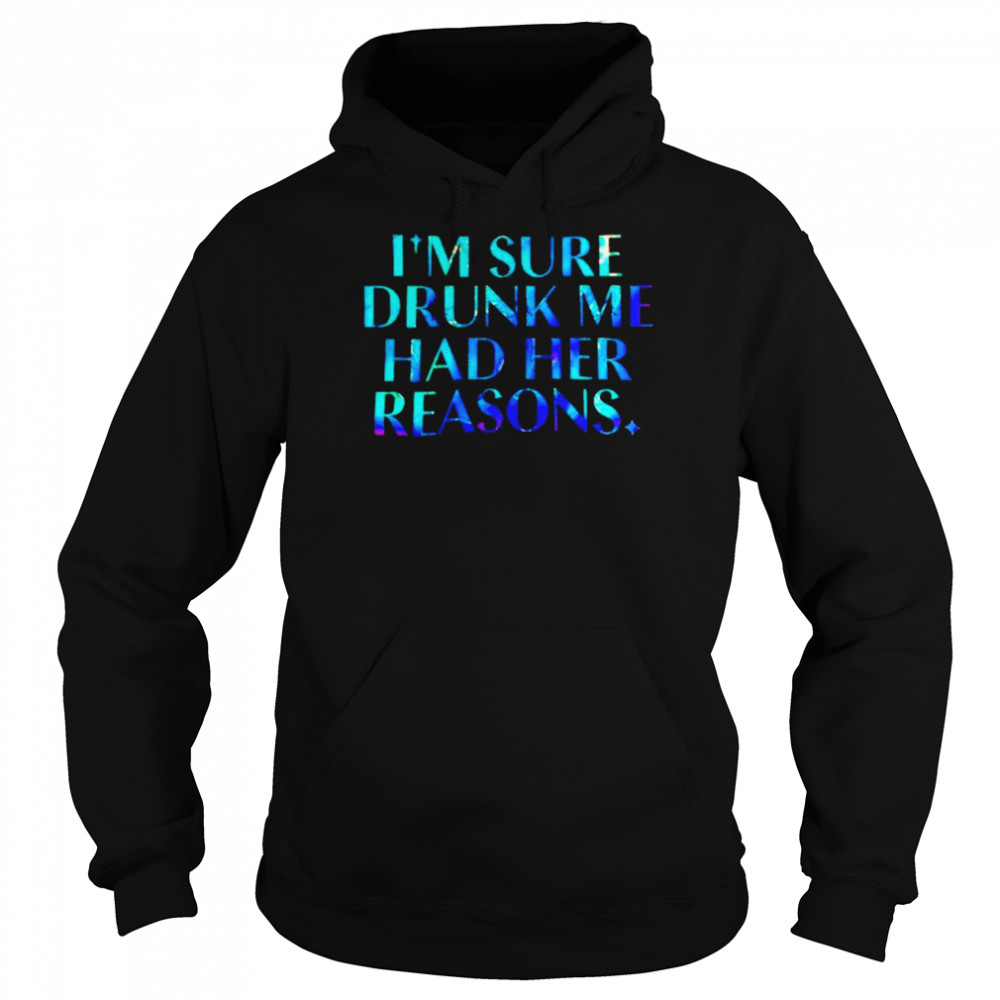 I’m sure drunk me had her reasons unisex T- Unisex Hoodie