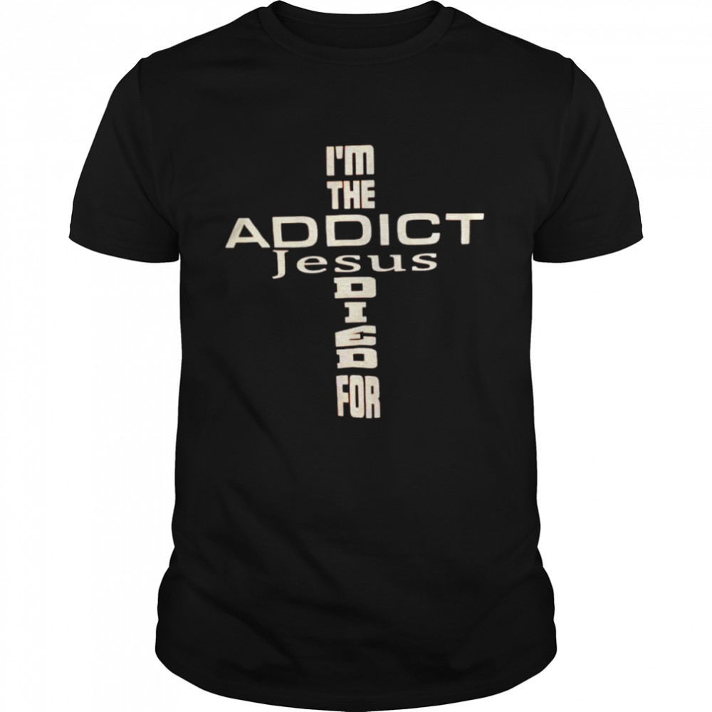 I’m the addict Jesus died for shirt