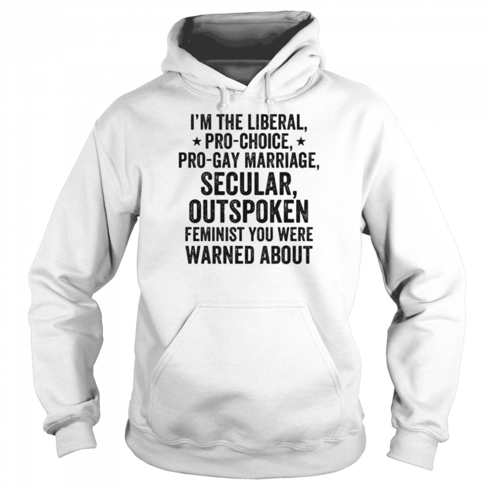 I’m the liberal pro-choice pro-gay marriage feminist you were warned about  Unisex Hoodie