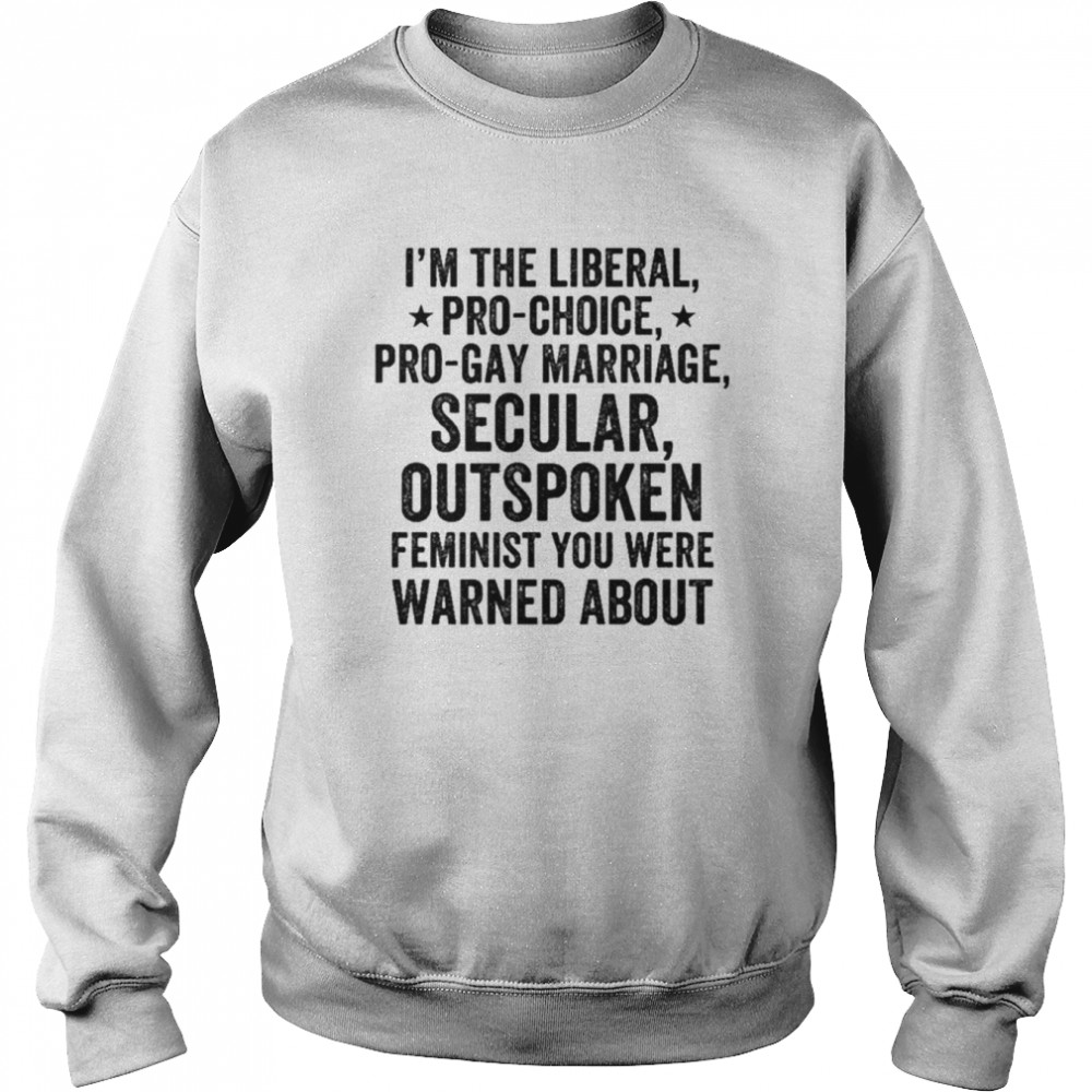 I’m the liberal pro-choice pro-gay marriage feminist you were warned about  Unisex Sweatshirt