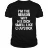 I’m the reason why his dick smell like chapstick  Classic Men's T-shirt