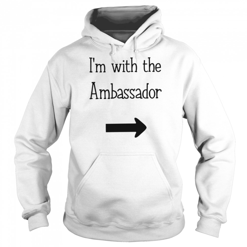 Im with the Ambassador funny T- Unisex Hoodie