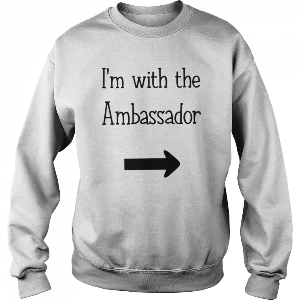 Im with the Ambassador funny T- Unisex Sweatshirt