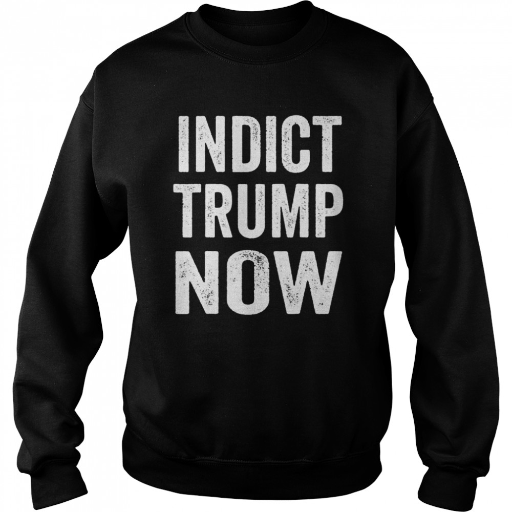 Indict Trump now  Unisex Sweatshirt