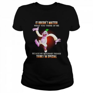 It doesn’t matter what you think of me because my imaginary friends think i’m special unisex T- Classic Women's T-shirt