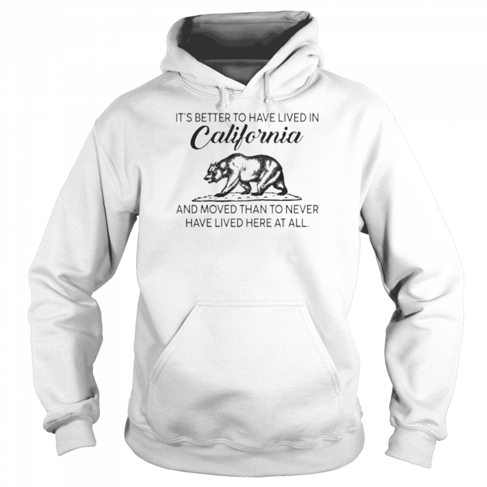 It’s Better To Have Lived In California And Moved Than To Never Have Lived Here At All Shirt Unisex Hoodie