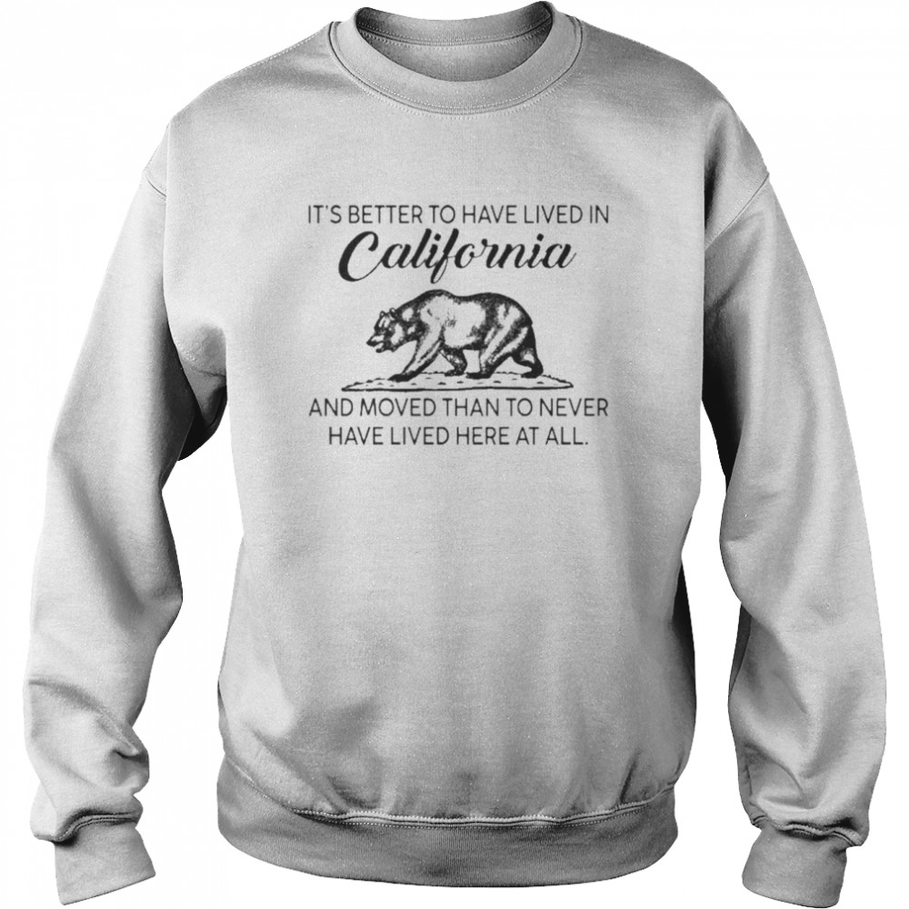 It’s Better To Have Lived In California And Moved Than To Never Have Lived Here At All Shirt Unisex Sweatshirt