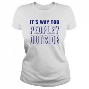 It’s Way Too Peopley Outside  Classic Women's T-shirt