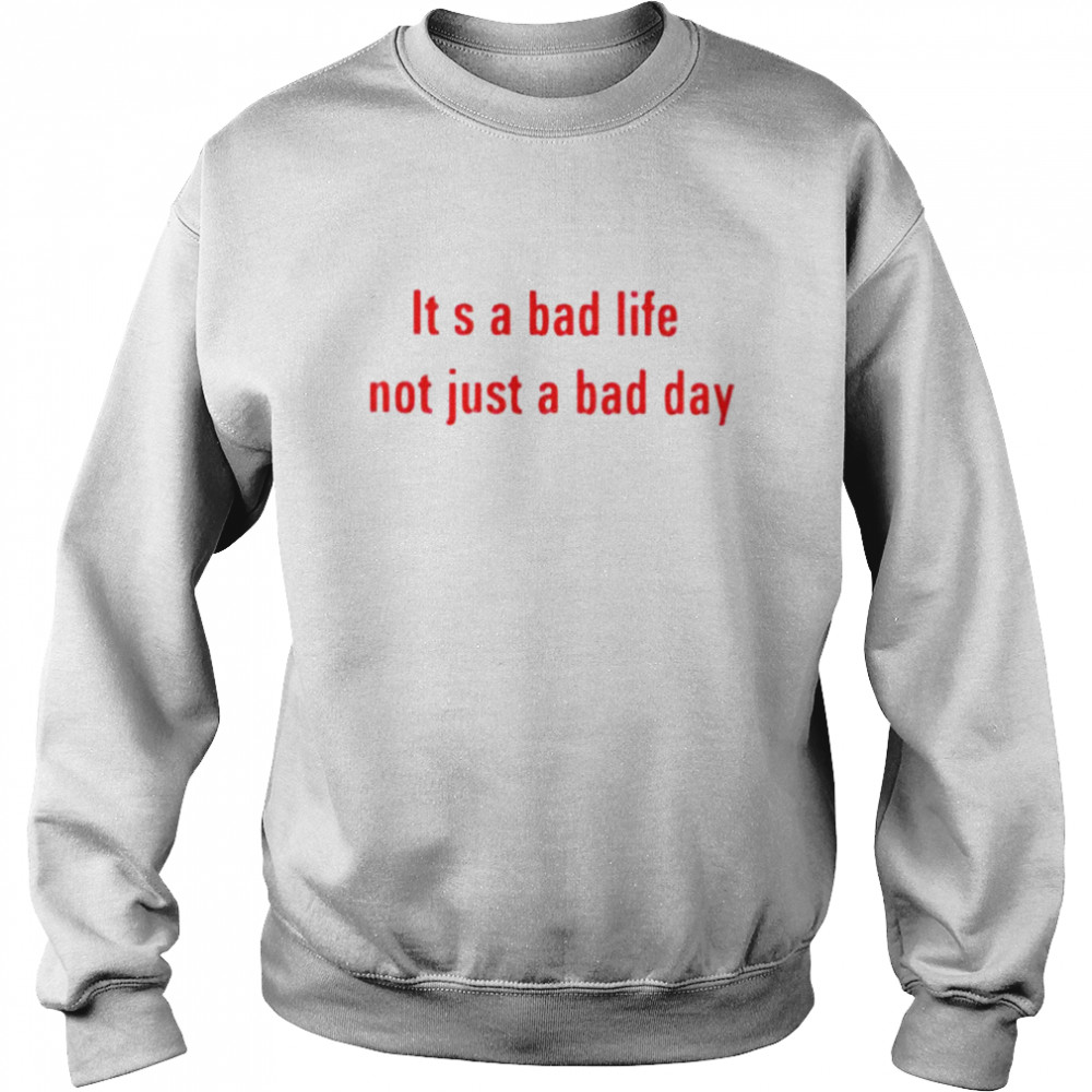 It’s a bad life not just a bad day  Unisex Sweatshirt