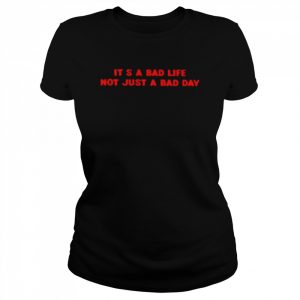 It’s a bad life not just a bad day Unisex T-Shirt Classic Women's T-shirt