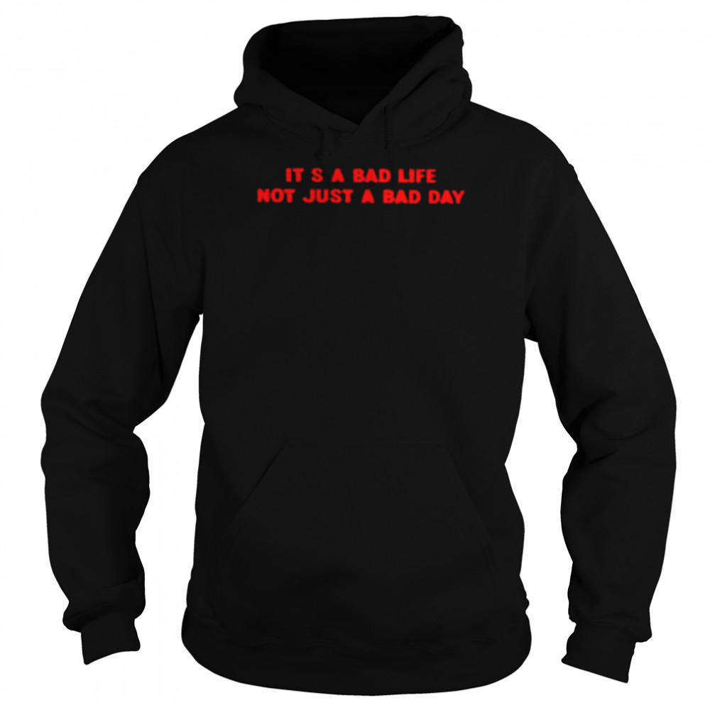 It’s a bad life not just a bad day Unisex T-Shirt Unisex Hoodie