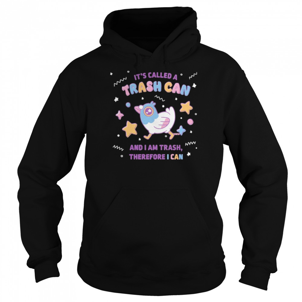 It’s called a trash can and I am trash therefore I can  Unisex Hoodie