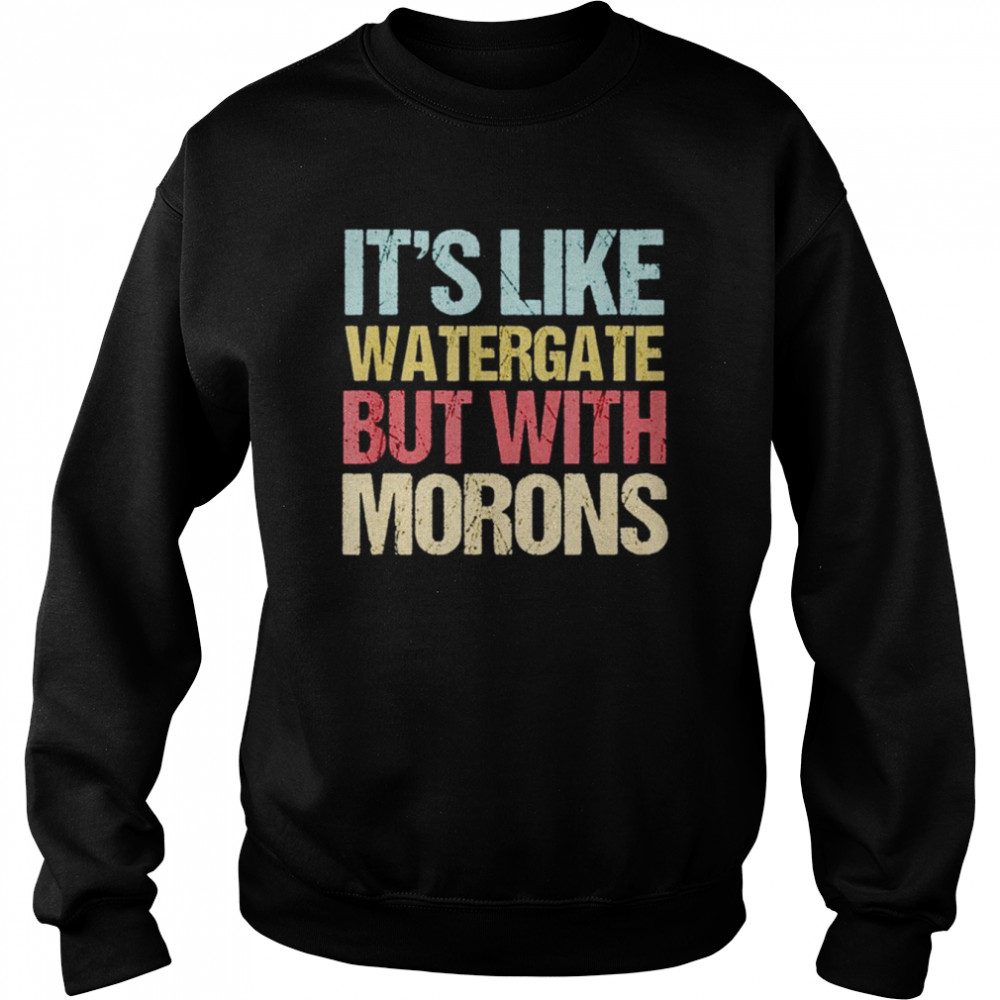 It’s like watergate morons  Unisex Sweatshirt