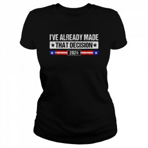 I’ve already made that decision Donald Trump 2024 president  Classic Women's T-shirt