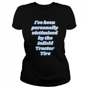 I’ve been personally victimized by the infield tractor tire  Classic Women's T-shirt