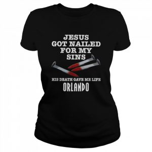 Jesus got nailed for my sins his death gave me life orlando  Classic Women's T-shirt