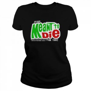 Jesus meant to die for you  Classic Women's T-shirt